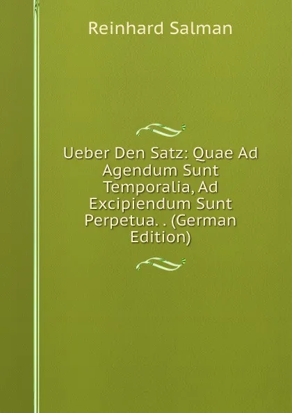 Обложка книги Ueber Den Satz: Quae Ad Agendum Sunt Temporalia, Ad Excipiendum Sunt Perpetua. . (German Edition), Reinhard Salman