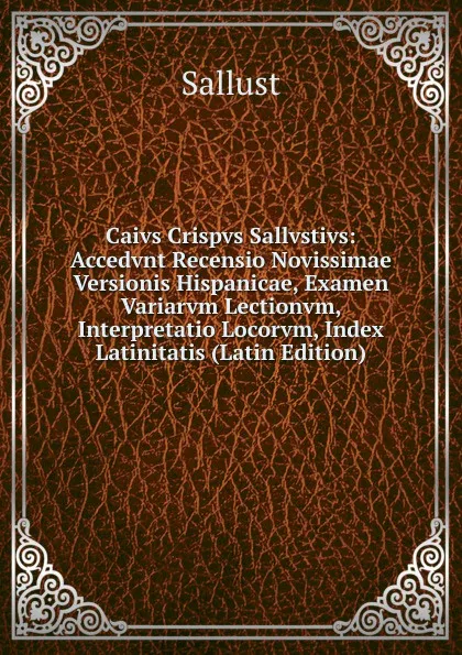 Обложка книги Caivs Crispvs Sallvstivs: Accedvnt Recensio Novissimae Versionis Hispanicae, Examen Variarvm Lectionvm, Interpretatio Locorvm, Index Latinitatis (Latin Edition), Sallust