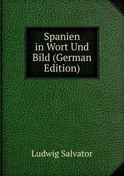 Обложка книги Spanien in Wort Und Bild (German Edition), Ludwig Salvator