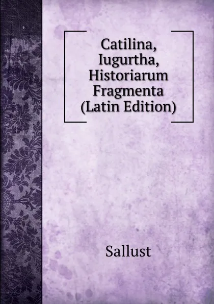 Обложка книги Catilina, Iugurtha, Historiarum Fragmenta (Latin Edition), Sallust