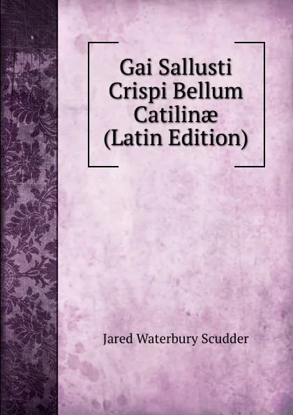 Обложка книги Gai Sallusti Crispi Bellum Catilinae (Latin Edition), Jared Waterbury Scudder