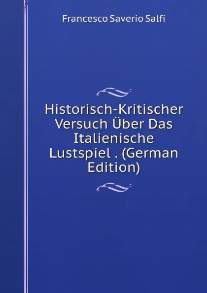 Обложка книги Historisch-Kritischer Versuch Uber Das Italienische Lustspiel . (German Edition), Francesco Saverio Salfi