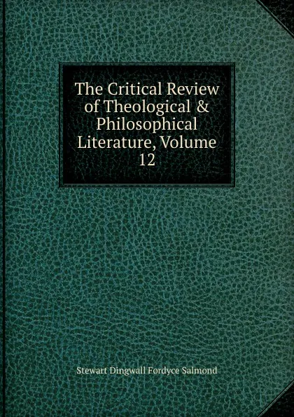 Обложка книги The Critical Review of Theological . Philosophical Literature, Volume 12, Stewart Dingwall Fordyce Salmond