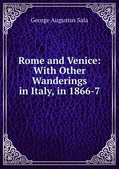 Обложка книги Rome and Venice: With Other Wanderings in Italy, in 1866-7, George Augustus Sala