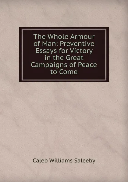 Обложка книги The Whole Armour of Man: Preventive Essays for Victory in the Great Campaigns of Peace to Come, Caleb Williams Saleeby