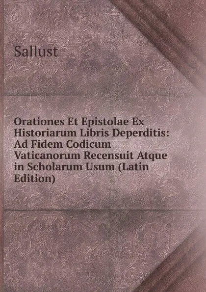 Обложка книги Orationes Et Epistolae Ex Historiarum Libris Deperditis: Ad Fidem Codicum Vaticanorum Recensuit Atque in Scholarum Usum (Latin Edition), Sallust