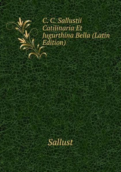 Обложка книги C. C. Sallustii Catilinaria Et Jugurthina Bella (Latin Edition), Sallust