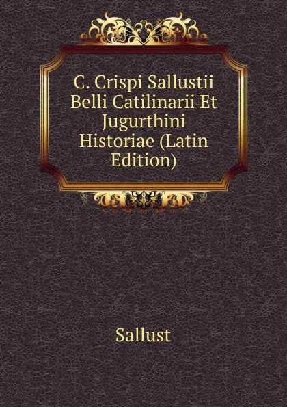 Обложка книги C. Crispi Sallustii Belli Catilinarii Et Jugurthini Historiae (Latin Edition), Sallust