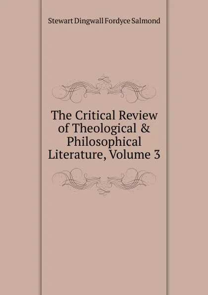 Обложка книги The Critical Review of Theological . Philosophical Literature, Volume 3, Stewart Dingwall Fordyce Salmond