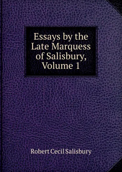 Обложка книги Essays by the Late Marquess of Salisbury, Volume 1, Robert Cecil Salisbury