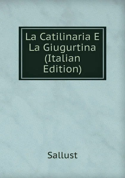 Обложка книги La Catilinaria E La Giugurtina (Italian Edition), Sallust