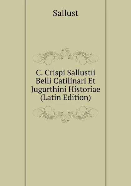 Обложка книги C. Crispi Sallustii Belli Catilinari Et Jugurthini Historiae (Latin Edition), Sallust