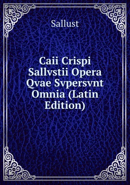 Обложка книги Caii Crispi Sallvstii Opera Qvae Svpersvnt Omnia (Latin Edition), Sallust