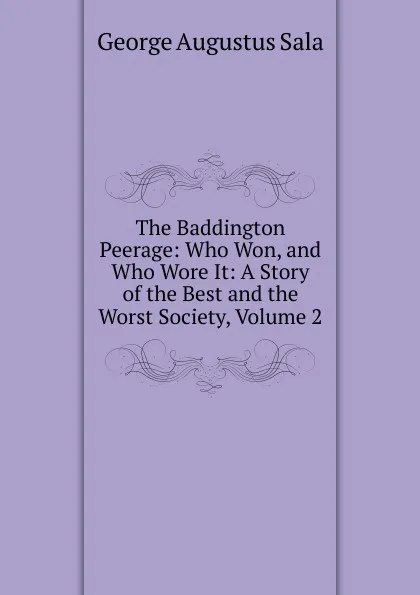 Обложка книги The Baddington Peerage: Who Won, and Who Wore It: A Story of the Best and the Worst Society, Volume 2, George Augustus Sala