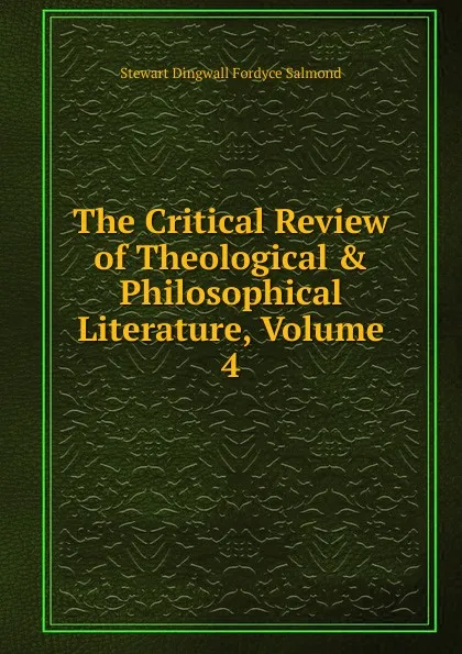 Обложка книги The Critical Review of Theological . Philosophical Literature, Volume 4, Stewart Dingwall Fordyce Salmond