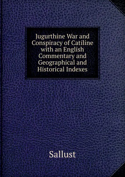 Обложка книги Jugurthine War and Conspiracy of Catiline with an English Commentary and Geographical and Historical Indexes, Sallust