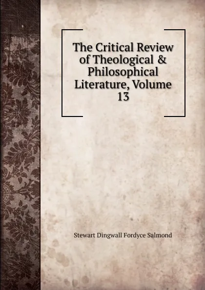 Обложка книги The Critical Review of Theological . Philosophical Literature, Volume 13, Stewart Dingwall Fordyce Salmond