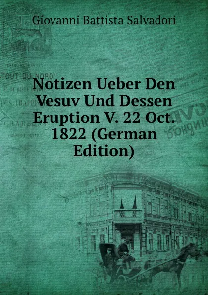 Обложка книги Notizen Ueber Den Vesuv Und Dessen Eruption V. 22 Oct. 1822 (German Edition), Giovanni Battista Salvadori