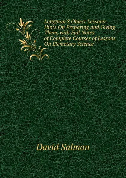 Обложка книги Longman.S Object Lessons: Hints On Preparing and Giving Them, with Full Notes of Complete Courses of Lessons On Elemetary Science, David Salmon