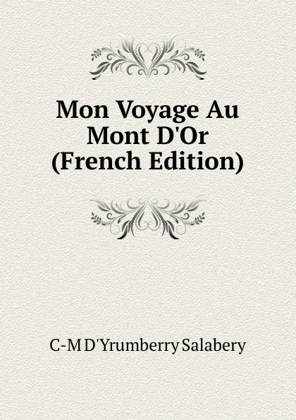 Обложка книги Mon Voyage Au Mont D.Or (French Edition), C-M D'Yrumberry Salabery