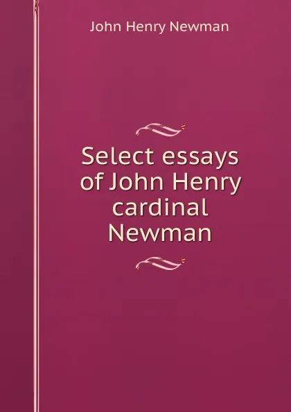 Обложка книги Select essays of John Henry cardinal Newman, Newman John Henry