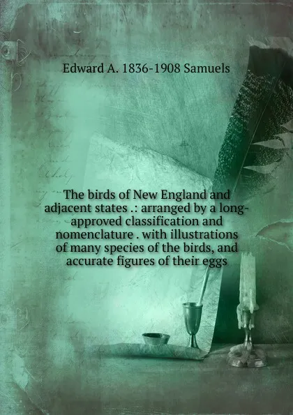 Обложка книги The birds of New England and adjacent states .: arranged by a long-approved classification and nomenclature . with illustrations of many species of the birds, and accurate figures of their eggs, Edward A. 1836-1908 Samuels