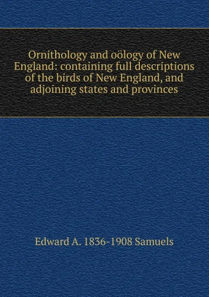 Обложка книги Ornithology and oology of New England: containing full descriptions of the birds of New England, and adjoining states and provinces, Edward A. 1836-1908 Samuels