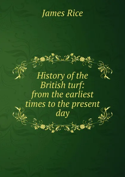 Обложка книги History of the British turf: from the earliest times to the present day, James Rice