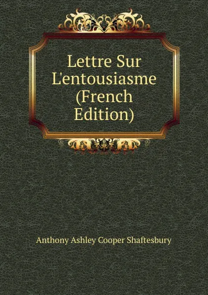 Обложка книги Lettre Sur L.entousiasme (French Edition), Anthony Ashley Cooper Shaftesbury