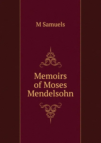 Обложка книги Memoirs of Moses Mendelsohn, M Samuels