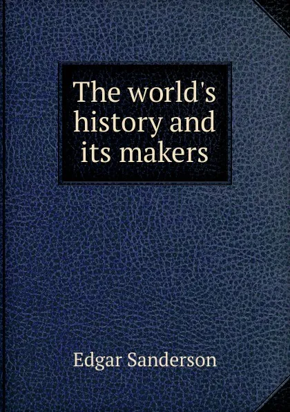 Обложка книги The world.s history and its makers, Edgar Sanderson