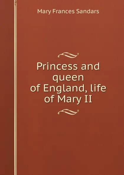 Обложка книги Princess and queen of England, life of Mary II, Mary Frances Sandars