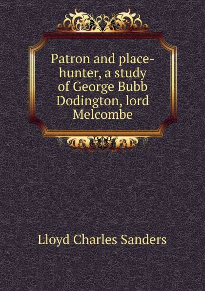 Обложка книги Patron and place-hunter, a study of George Bubb Dodington, lord Melcombe, Lloyd Charles Sanders