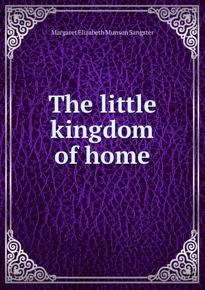 Обложка книги The little kingdom of home, Margaret E.M. Sangster