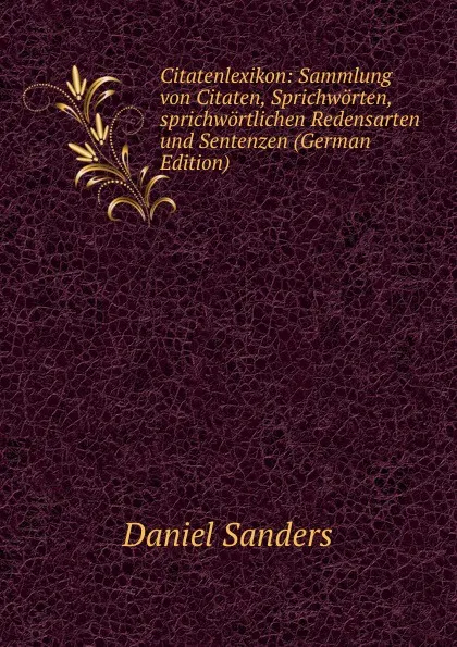 Обложка книги Citatenlexikon: Sammlung von Citaten, Sprichworten, sprichwortlichen Redensarten und Sentenzen (German Edition), Daniel Sanders