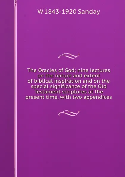 Обложка книги The Oracles of God; nine lectures on the nature and extent of biblical inspiration and on the special significance of the Old Testament scriptures at the present time, with two appendices, W. Sanday