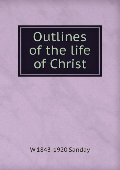 Обложка книги Outlines of the life of Christ, W. Sanday