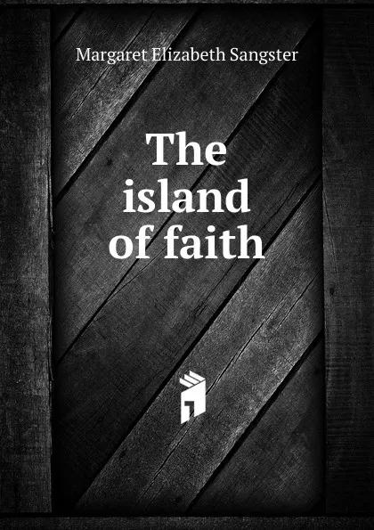 Обложка книги The island of faith, Margaret E.M. Sangster