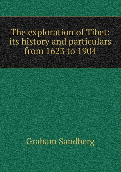 Обложка книги The exploration of Tibet: its history and particulars from 1623 to 1904, Graham Sandberg