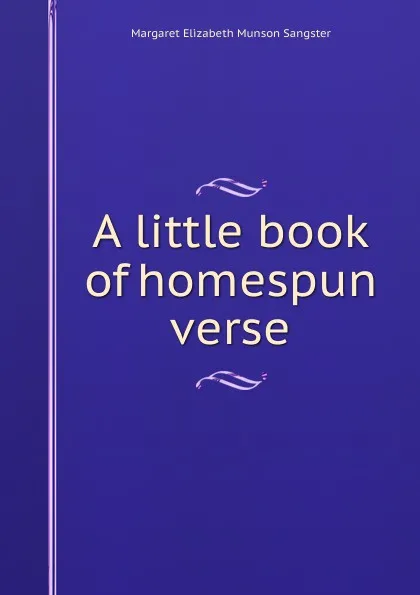 Обложка книги A little book of homespun verse, Margaret E.M. Sangster