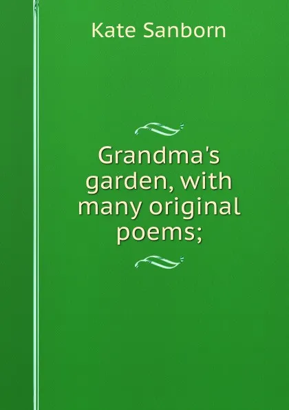 Обложка книги Grandma.s garden, with many original poems;, Kate Sanborn