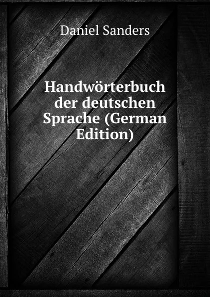 Обложка книги Handworterbuch der deutschen Sprache (German Edition), Daniel Sanders