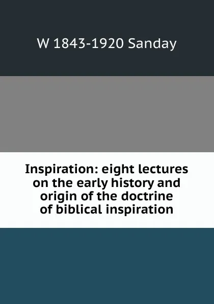 Обложка книги Inspiration: eight lectures on the early history and origin of the doctrine of biblical inspiration, W. Sanday