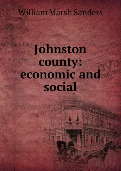 Обложка книги Johnston county: economic and social, William Marsh Sanders