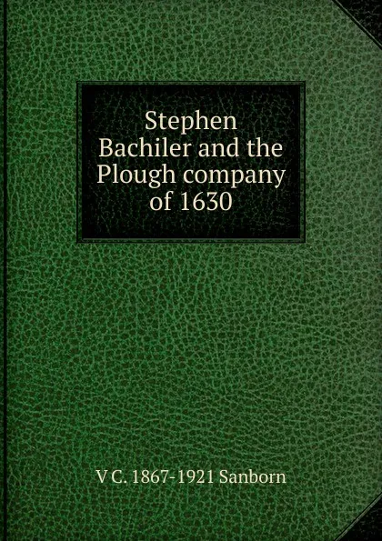 Обложка книги Stephen Bachiler and the Plough company of 1630, V C. 1867-1921 Sanborn