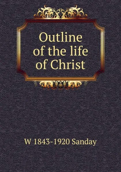 Обложка книги Outline of the life of Christ, W. Sanday