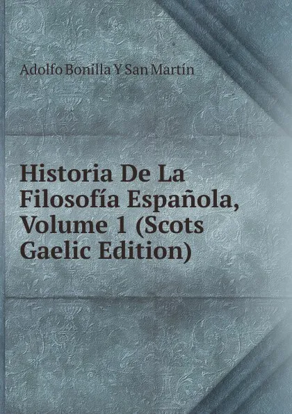 Обложка книги Historia De La Filosofia Espanola, Volume 1 (Scots Gaelic Edition), Adolfo Bonilla y San Martín