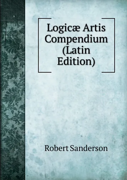 Обложка книги Logicae Artis Compendium (Latin Edition), Robert Sanderson
