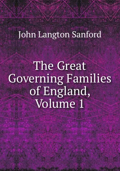 Обложка книги The Great Governing Families of England, Volume 1, John Langton Sanford