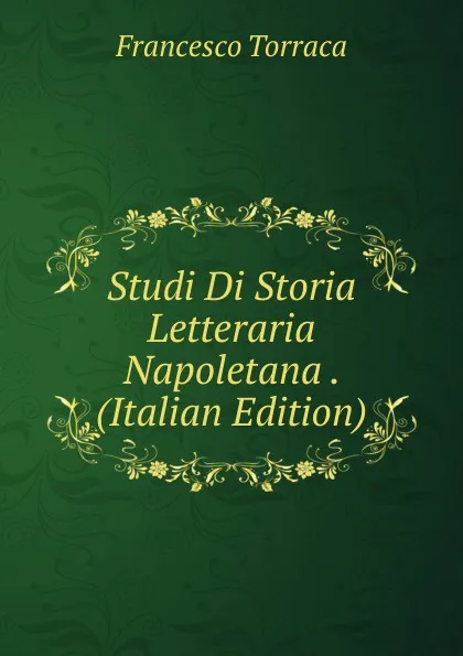 Обложка книги Studi Di Storia Letteraria Napoletana . (Italian Edition), Francesco Torraca